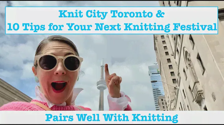 10 Tips for Your Next Knitting Festival & Knit City Toronto